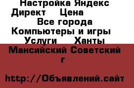 Настройка Яндекс Директ. › Цена ­ 5 000 - Все города Компьютеры и игры » Услуги   . Ханты-Мансийский,Советский г.